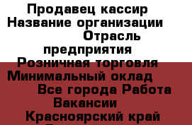 Продавец-кассир › Название организации ­ Prisma › Отрасль предприятия ­ Розничная торговля › Минимальный оклад ­ 23 000 - Все города Работа » Вакансии   . Красноярский край,Дивногорск г.